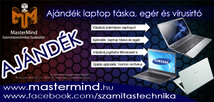 Vásárolj a héten notebookot a MasterMind -nál, és azonnal ajándékba kapsz hozzá egy táskát és egy egeret. Ha eredeti Windowst is vásárolsz, akkor pedig egy vírusirtót is adunk Neked!